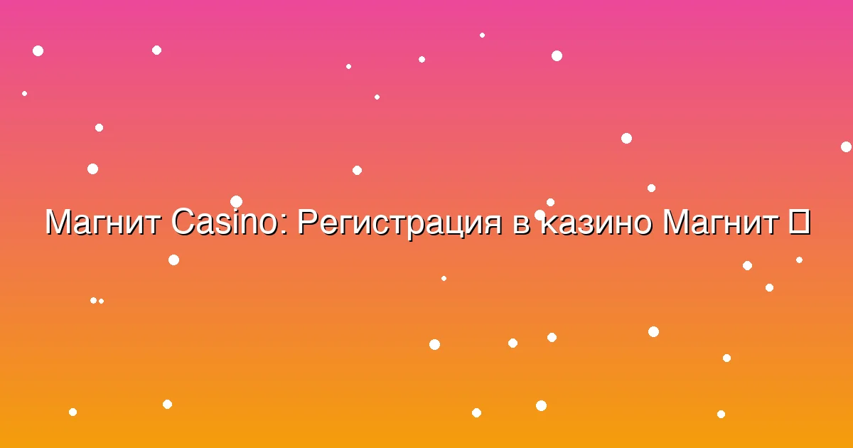 Регистрация в казино Магнит